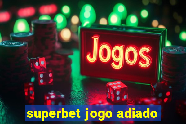 superbet jogo adiado